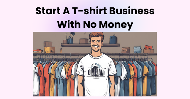 How to Start a T-Shirt Business From Home With No Money 2024?